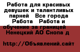 Работа для красивых девушек и талантливых парней - Все города Работа » Работа и обучение за границей   . Ненецкий АО,Снопа д.